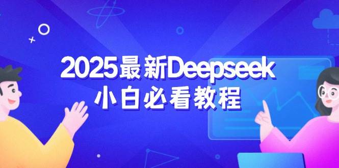 2025最新Deepseek小白必看教程：从注册登录到深度思考，一站式学习体验-星空网创资源