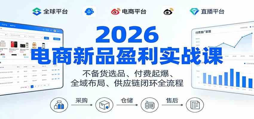 2026电商新品盈利实战课：不备货选品 、付费起爆、全域布局、供应链闭环全流程-星空网创资源