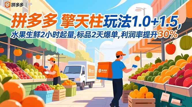 (16495期)拼多多 擎天柱玩法1.0+1.5,水果生鲜2小时起量,标品2天爆单,利润率提升30%-星空网创资源