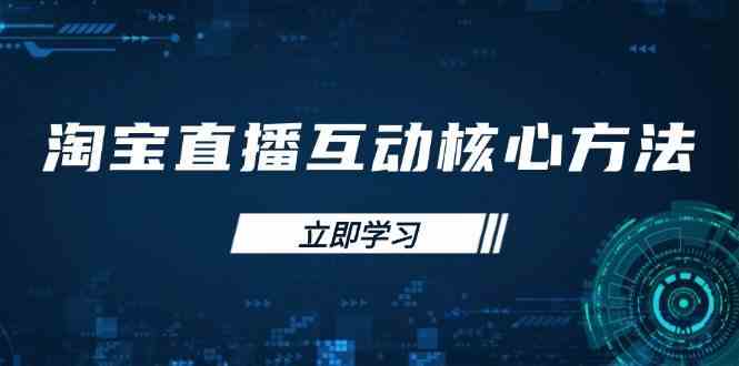 淘宝直播互动核心方法,新手入门指南、直播能力提升,新手主播快速突围-星空网创资源