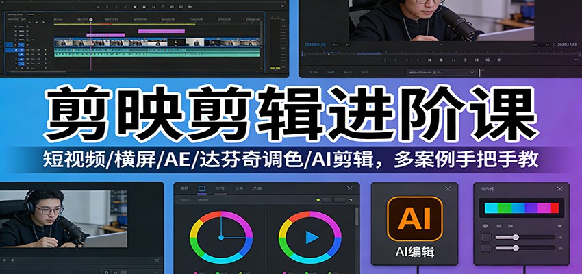 剪映剪辑进阶课：短视频/横屏/AE/达芬奇调色/AI剪辑，多案例手把手教-星空网创资源