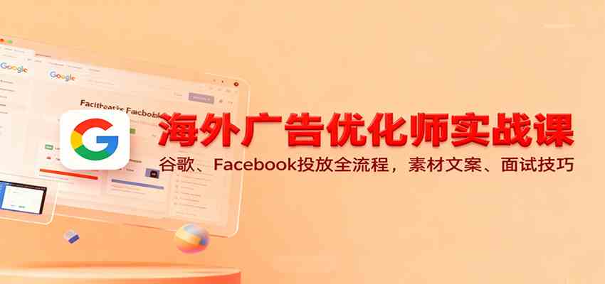 海外广告优化师实战课:谷歌、Facebook投放全流程,素材文案、面试技巧-星空网创资源