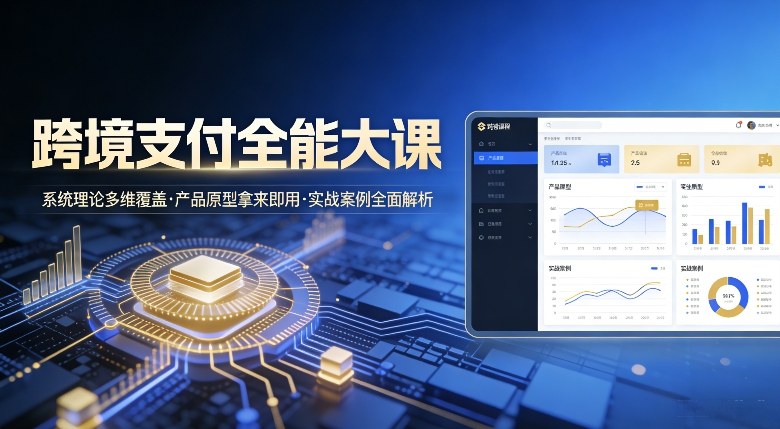 跨境支付全能大课,系统理论多维覆盖,产品原型拿来即用,实战案例全面解析 跨境支付全能大课,系统理论多维覆盖,产品原型拿来即用,实战案例全面解析