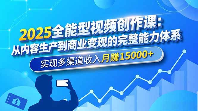 （16644期）2025全能型视频创作课：从内容生产到商业变现的完整能力体系，实现多渠道收入月赚15000+-星空网创资源