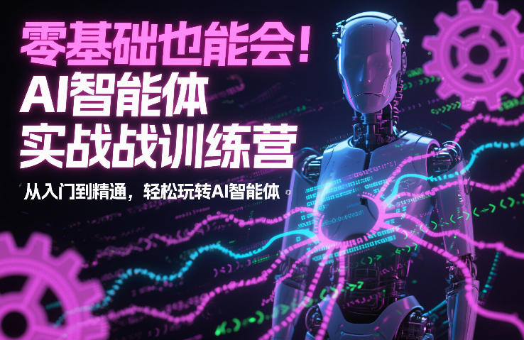 零基础也能会!AI智能体实战训练营:从入门到精通,轻松玩转AI智能体-星空网创资源