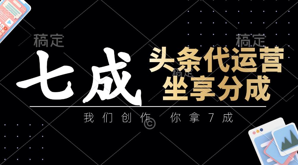 头条代运营:我们创作,你拿7成,简单操作,坐享分成-星空网创资源