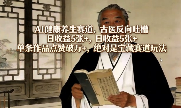 AI健康养生赛道,古医反向吐槽,日收益5张+,单条作品点赞破万+,绝对是宝藏赛道玩法-星空网创资源