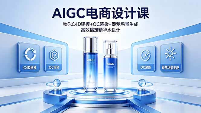 (18332期)AIGC 电商设计课 教你 C4D 建模 + OC 渲染 + 即梦场景生成 高效搞定精华水设计-星空网创资源