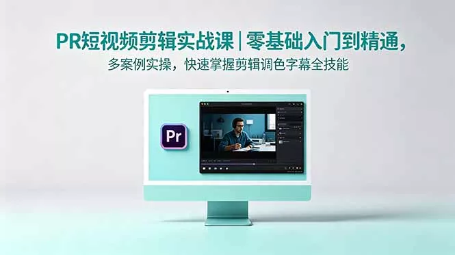 PR短视频剪辑实战课|零基础入门到精通,多案例实操,快速掌握剪辑调色字幕全技能-星空网创资源