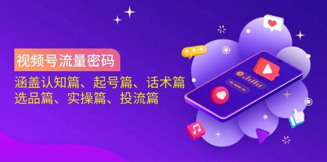 视频号流量密码:涵盖认知篇、起号篇、话术篇、选品篇、实操篇、投流篇-星空网创资源