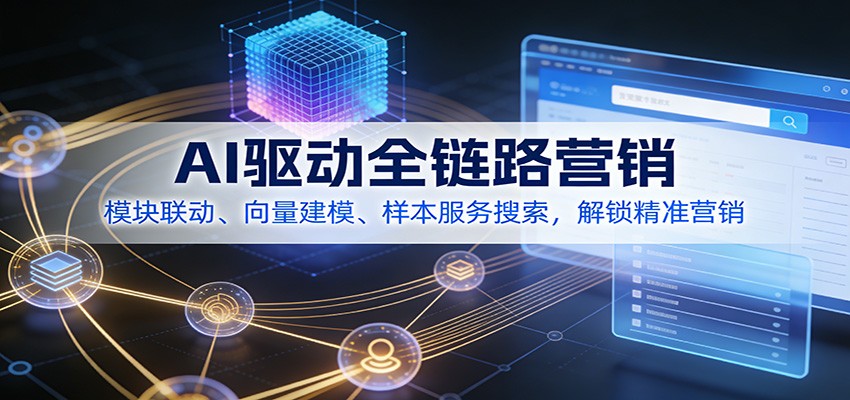 AI驱动全链路营销,模块联动、向量建模、样本服务搜索,解锁精准营销-星空网创资源
