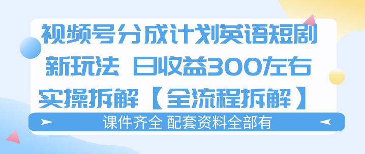 视频号分成计划,英语短剧新玩法,日收3张+实操全流程拆解-星空网创资源