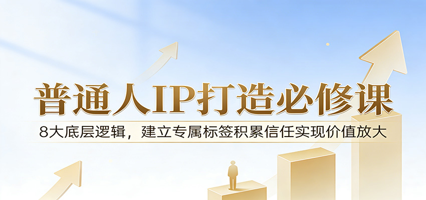 付费文章：普通人IP打造必修课，8大底层逻辑，建立专属标签积累信任实现价值放大-星空网创资源