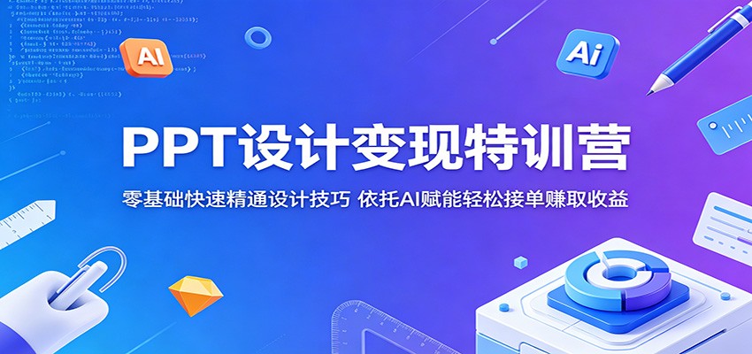 PPT设计变现特训营:零基础快速精通设计技巧,依托AI赋能轻松接单赚取收益-星空网创资源