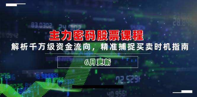 主力密码股票课程,解析千万级资金流向,精准捕捉买卖时机指南(6月更新)-星空网创资源