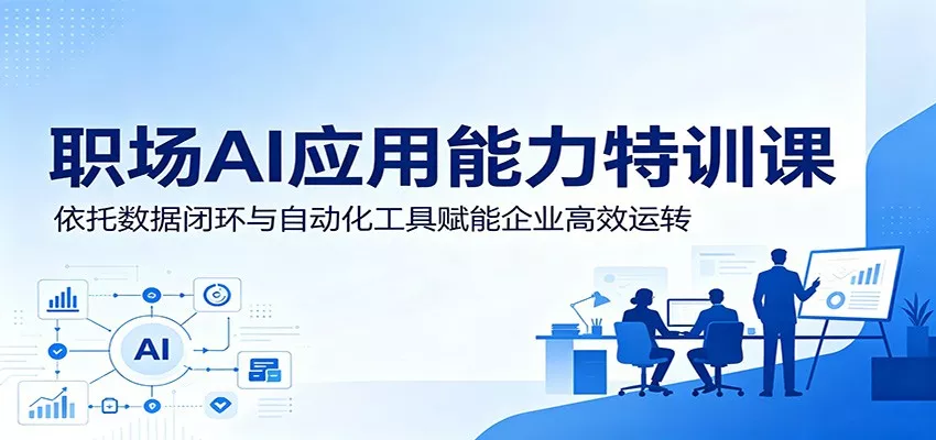 职场AI应用能力特训课：依托数据闭环与自动化工具赋能企业高效运转-星空网创资源