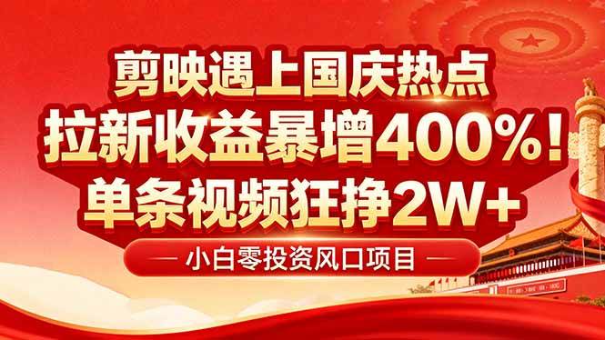（16039期）国庆流量风口！剪映小白吃红利：0基础几分钟一条，拉新收益暴涨400%，…-星空网创资源