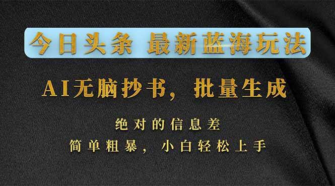 （17629期）今日头条2026最新蓝海玩法，AI无脑抄书，批量生成，绝对的信息差，简单粗暴，小白轻松上手-星空网创资源
