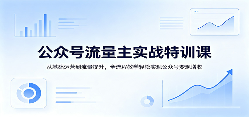 公众号流量主实战特训课：从基础运营到流量提升，全流程教学轻松实现公众号变现增收-星空网创资源