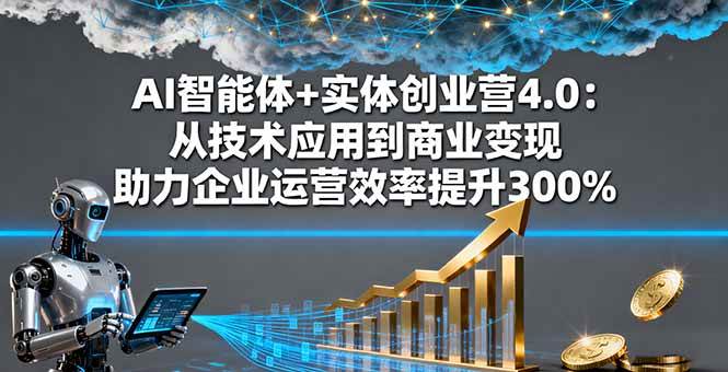 (16238期)AI智能体+实体创业营4.0:从技术应用到商业变现 助力企业运营效率提升300%-星空网创资源