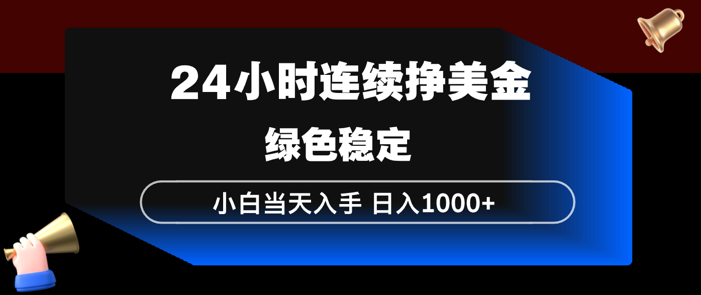 24小时连续断挣美金，小白当天上手，简单易操作，绿色稳定，日入1000+-星空网创资源