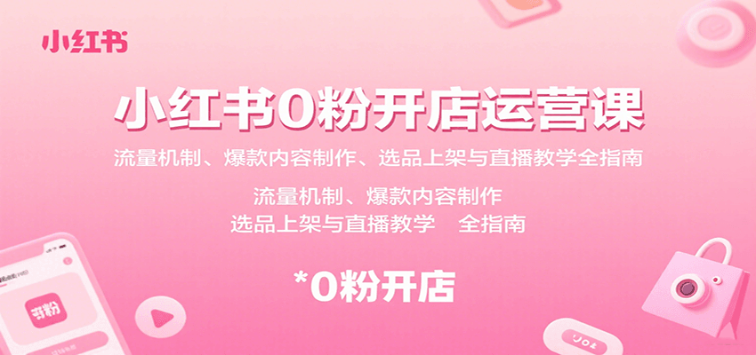 小红书0粉开店运营课：流量机制、爆款内容制作、选品上架与直播教学全指南-星空网创资源