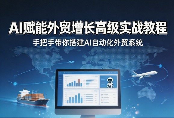 AI赋能外贸增长高级实战教程,手把手带你搭建AI自动化外贸系统-星空网创资源