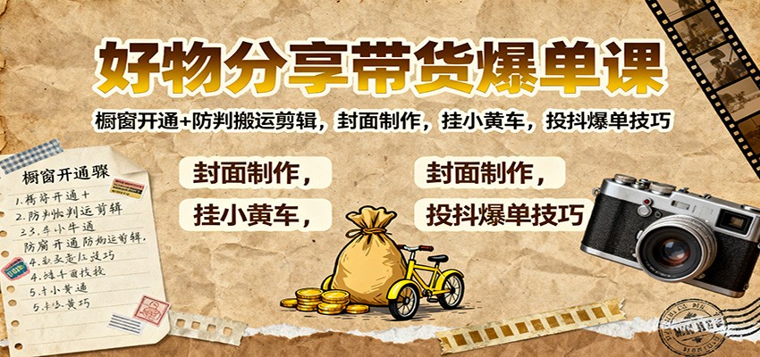 好物分享带货爆单课：橱窗开通+防判搬运剪辑，封面制作，挂小黄车，投抖爆单技巧-星空网创资源