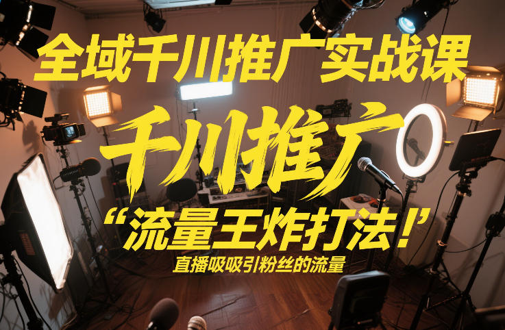 全域千川推广实战课,这课直接把“流量王炸打法”给你怼到手里,千川打爆直播间(2026年2月) 全域千川推广实战课,这课直接把“流量王炸打法”给你怼到手里,千川打爆直播间(2026年2月)
