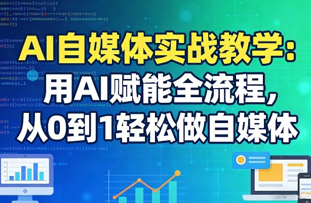 AI自媒体实战教学:用AI赋能全流程,从0到1轻松做自媒体-星空网创资源
