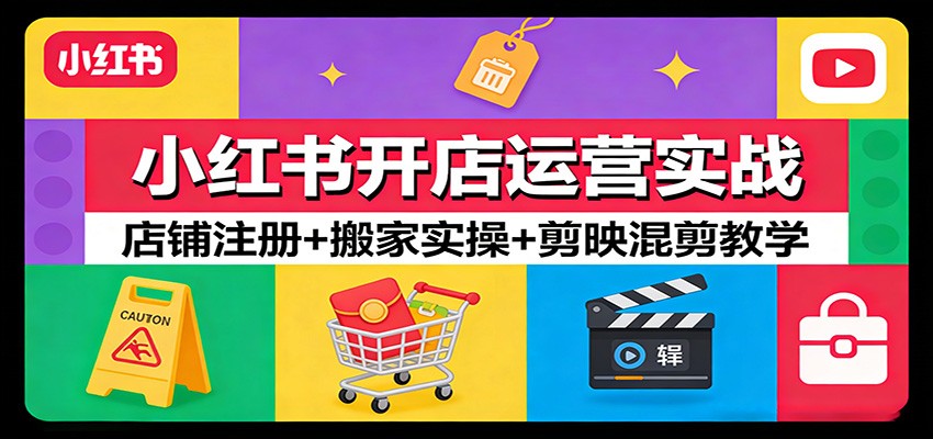 小红书开店运营实战：店铺注册+搬家实操+剪映混剪教学-星空网创资源
