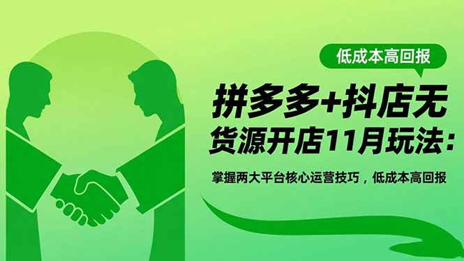 （16546期）拼多多+抖店无货源开店11月玩法：掌握两大平台核心运营技巧，低成本高回报-星空网创资源