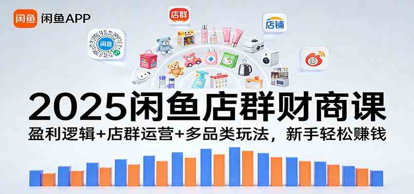 2025闲鱼店群财商课:盈利逻辑+店群运营+多品类玩法,新手轻松赚钱-星空网创资源