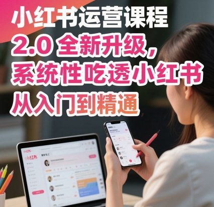 小红书运营课程2.0全新升级，从入门到精通，系统性吃透小红书-星空网创资源
