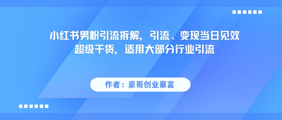 小红书男粉引流，超级干货，引流变现当日见效-星空网创资源