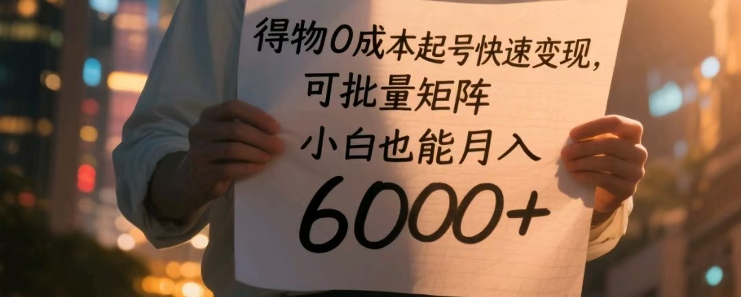 得物0成本起号快速变现,可批量矩阵,小白也能月入6000+-星空网创资源