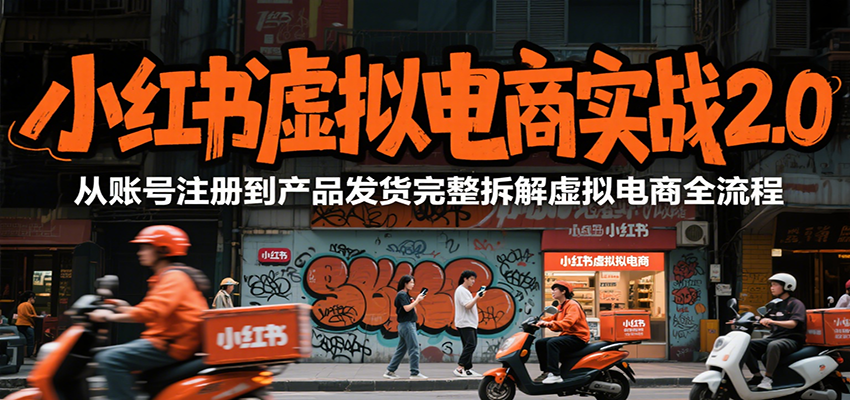 小红书虚拟电商实战2.0,从账号注册到产品发货完整拆解虚拟电商全流程-星空网创资源