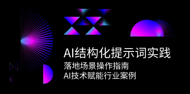 AI结构化提示词实践,落地场景操作指南,AI技术赋能行业案例-星空网创资源