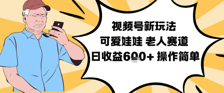 视频号新玩法，可爱娃娃视频制作教学，老人赛道，日收益6张+操作简单-星空网创资源