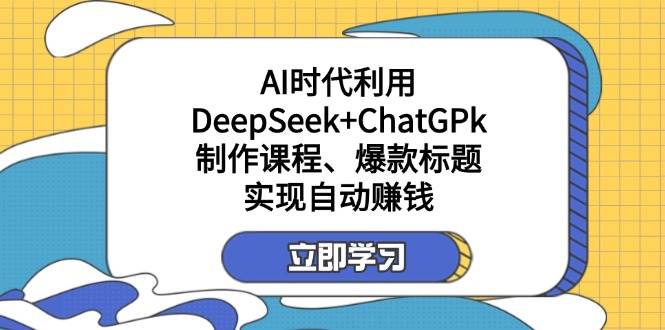 某公众号付费文章：AI时代利用DeepSeek+ChatGPk制作课程、爆款标题，实现自动赚钱-星空网创资源