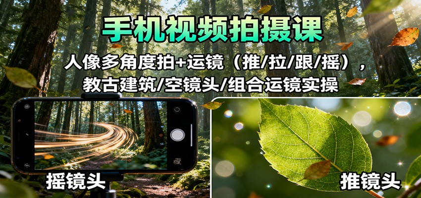 手机视频拍摄课：人像多角度拍+运镜(推/拉/跟/摇)，古建筑/空镜头/组合运镜实操-星空网创资源