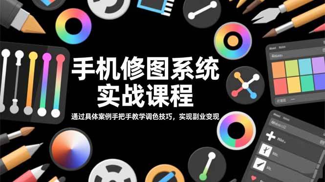 (16516期)手机修图系统实战课程,通过具体案例手把手教学调色技巧,实现副业变现-星空网创资源