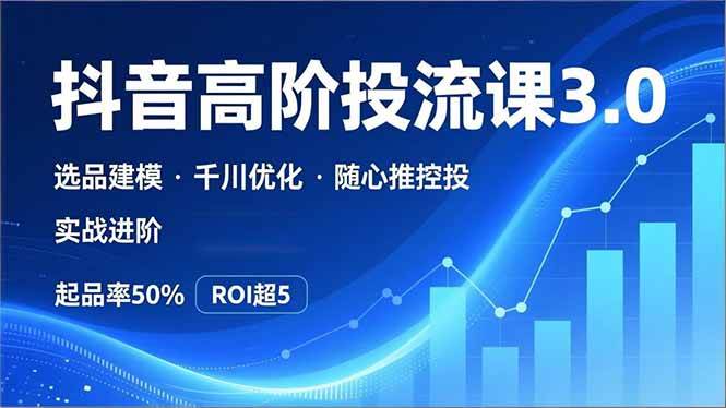 (16926期)抖音带货高阶投流3.0课,选品建模、千川优化、随心推控投,实战进阶,实现起品率50%,ROI超5 (16926期)抖音带货高阶投流3.0课,选品建模、千川优化、随心推控投,实战进阶,实现起品率50%,ROI超5