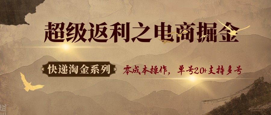快递淘金系列；超级返利之电商掘金，零成本操作，单号20+支持多号-星空网创资源