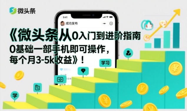微头条从0入门到进阶指南，0基础一部手机即可操作，每个月3-5k收益-星空网创资源