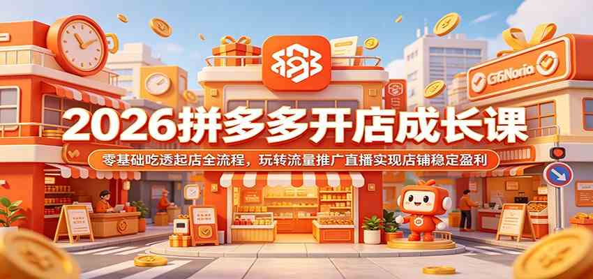 2026拼多多开店成长课：零基础吃透起店全流程，玩转流量推广直播实现店铺稳定盈利-星空网创资源