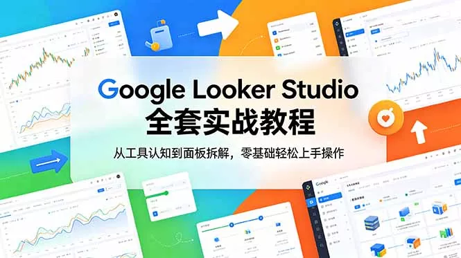 Google Looker Studio 全套实战教程,从工具认知到面板拆解,零基础轻松上手操作-星空网创资源