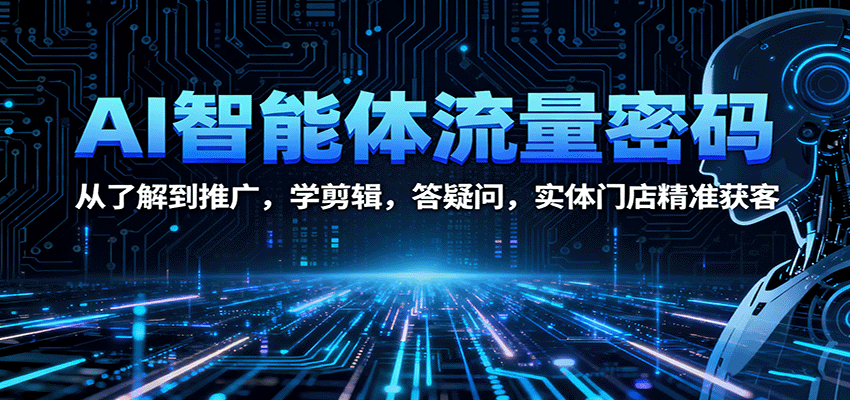 AI智能体流量密码：从了解到推广，学剪辑，答疑问，实体门店精准获客-星空网创资源
