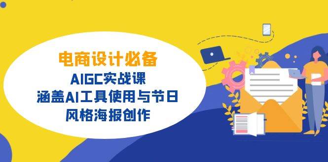 电商设计必备!AIGC实战课,涵盖AI工具使用与节日、风格海报创作-星空网创资源