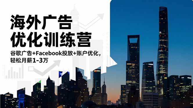(16609期)海外广告优化训练营:谷歌广告+Facebook投放+账户优化,轻松月薪1-3万-星空网创资源